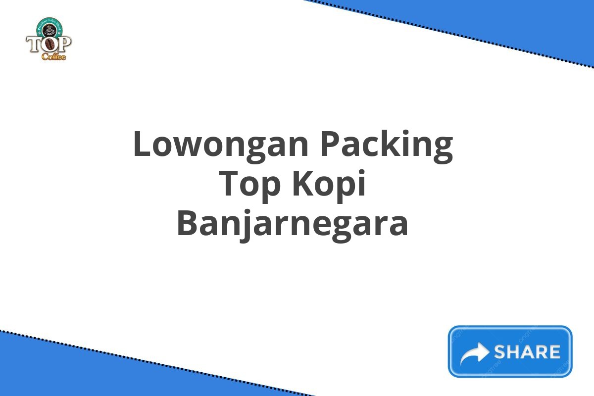 Lowongan Packing Top Kopi Banjarnegara