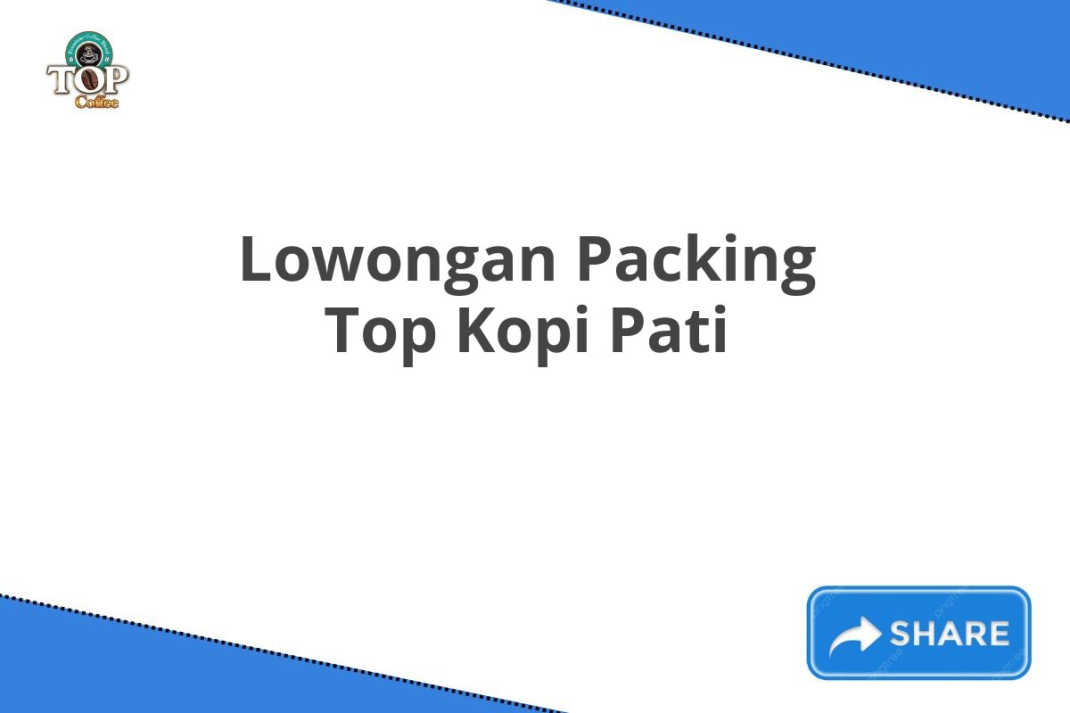 Lowongan Packing Top Kopi Pati