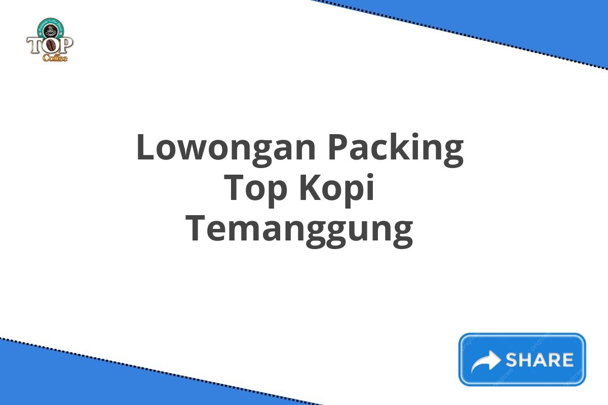 Lowongan Packing Top Kopi Temanggung